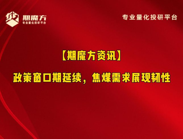 【期魔方资讯】政策窗口期延续，焦煤需求展现韧性|魔方商学院