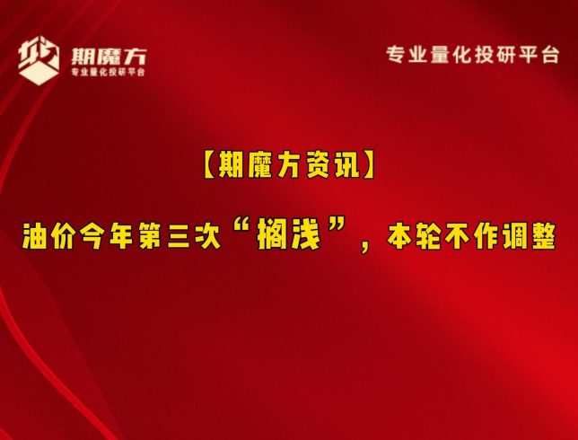 【期魔方资讯】油价今年第三次“搁浅”，本轮不作调整|魔方商学院