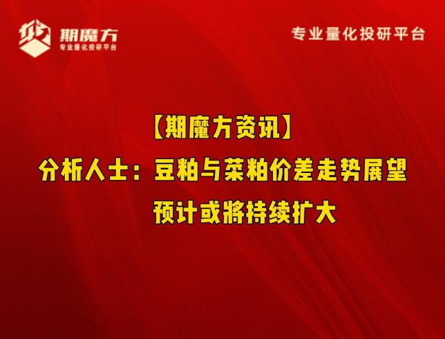【期魔方资讯】分析人士：豆粕与菜粕价差走势展望，预计或将持续扩大|魔方商学院