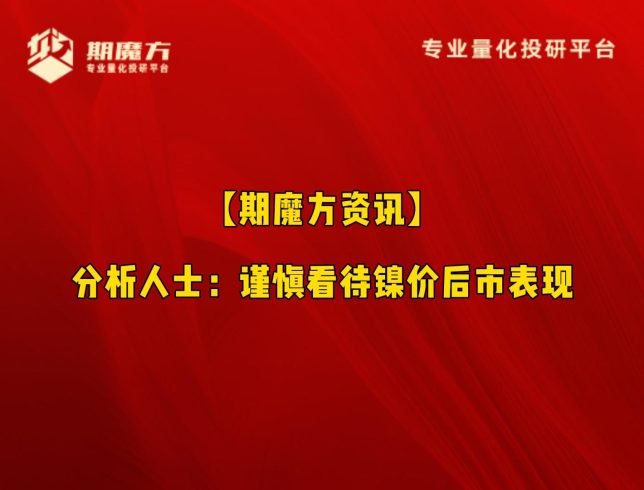 【期魔方资讯】分析人士：谨慎看待镍价后市表现|魔方商学院