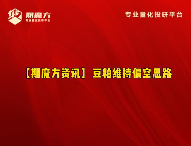 【期魔方资讯】豆粕维持偏空思路|魔方商学院
