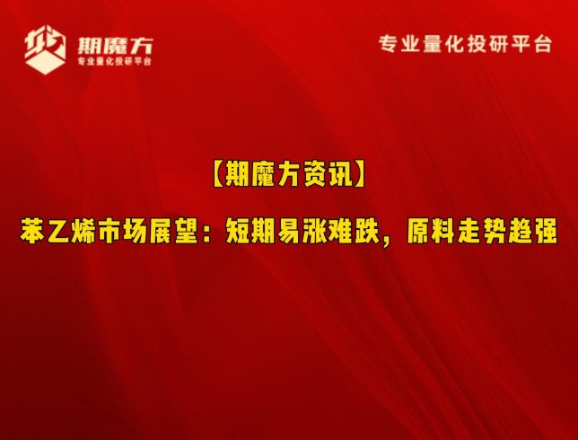 【期魔方资讯】苯乙烯市场展望：短期易涨难跌，原料走势趋强|魔方商学院