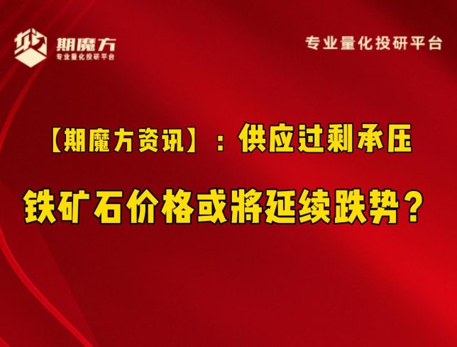 【期魔方资讯】供应过剩承压 铁矿石价格或将延续跌势？|魔方商学院