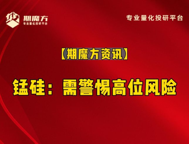 【期魔方资讯】锰硅：需警惕高位风险|魔方商学院