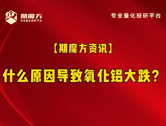 【期魔方资讯】什么原因导致氧化铝大跌？|魔方商学院