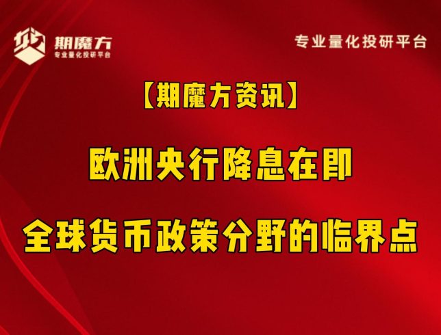 【期魔方资讯】欧洲央行降息在即：全球货币政策分野的临界点|魔方商学院