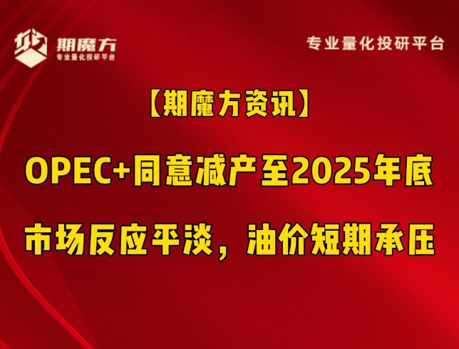 【期魔方资讯】OPEC+同意减产至2025年底，市场反应平淡，油价短期承压|魔方商学院
