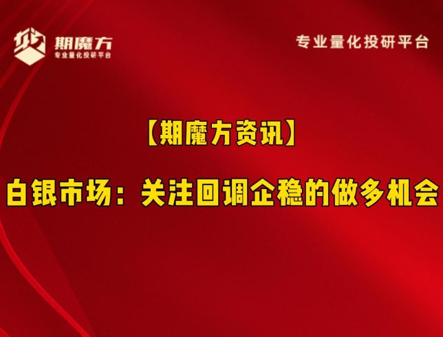 【期魔方资讯】白银市场：关注回调企稳的做多机会|魔方商学院