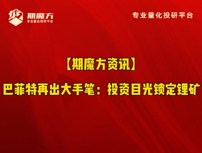 【期魔方资讯】巴菲特再出大手笔：投资目光锁定锂矿|魔方商学院