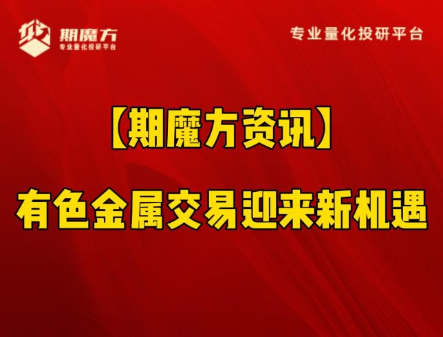 【期魔方资讯】有色金属交易迎来新机遇|魔方商学院