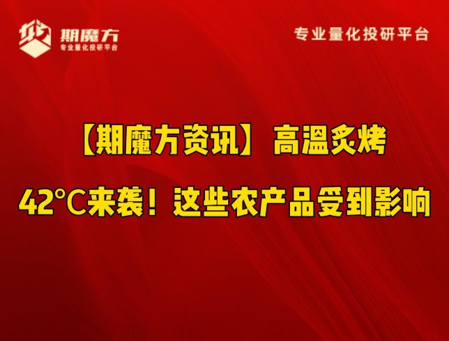 【期魔方资讯】高温炙烤，42℃来袭！这些农产品受到影响|魔方商学院