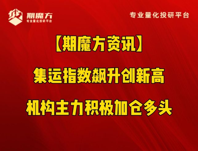 【期魔方资讯】集运指数飙升创新高 机构主力积极加仓多头|魔方商学院