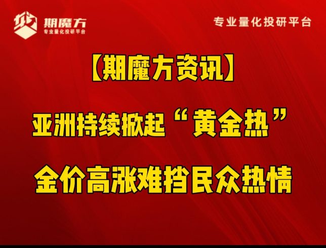 【期魔方资讯】亚洲持续掀起“黄金热”，金价高涨难挡民众热情|魔方商学院