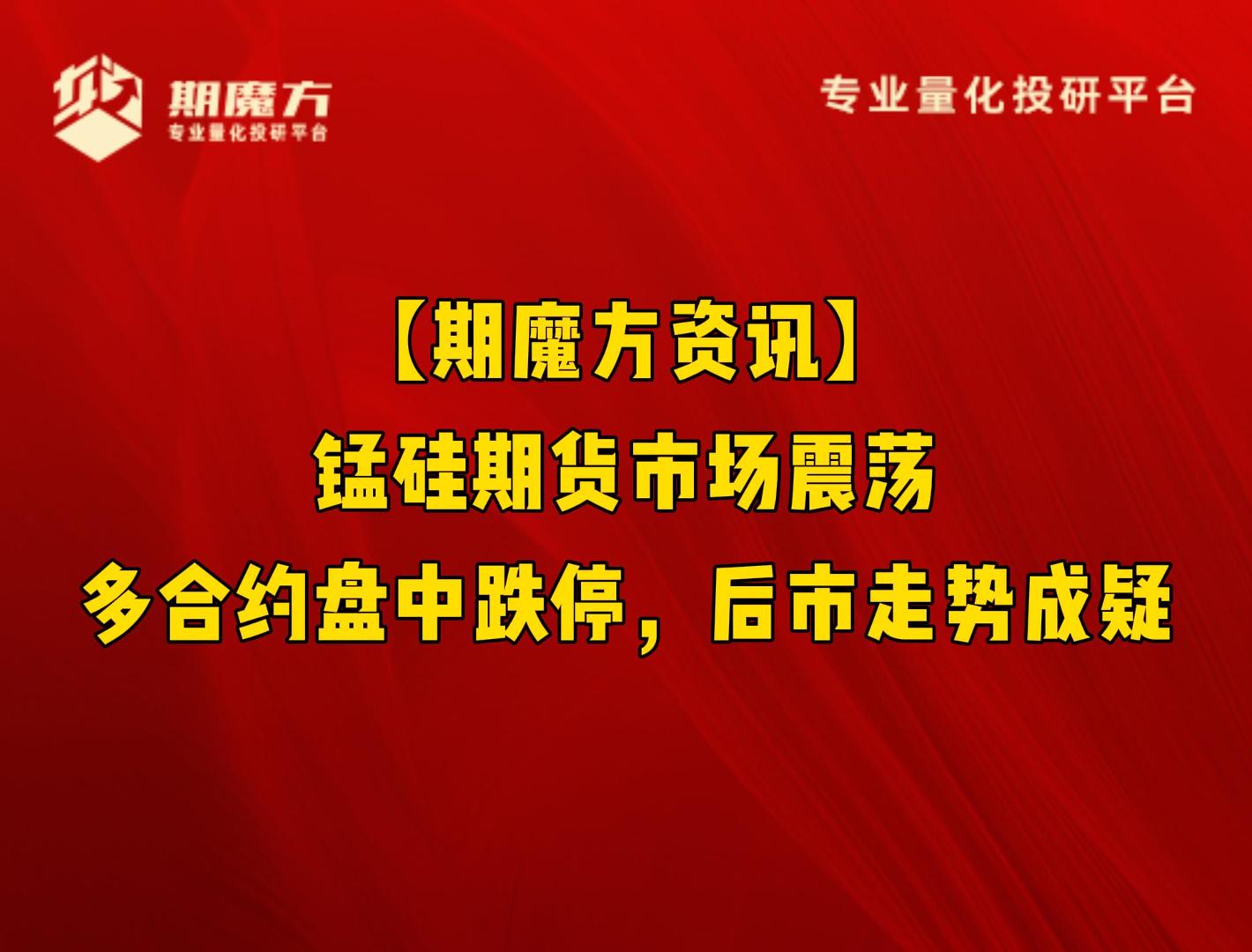 【期魔方资讯】锰硅期货市场震荡：多合约盘中跌停，后市走势成疑