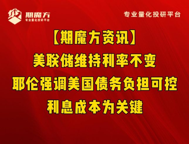 【期魔方资讯】美联储维持利率不变，耶伦强调美国债务负担可控，利息成本为关键|魔方商学院