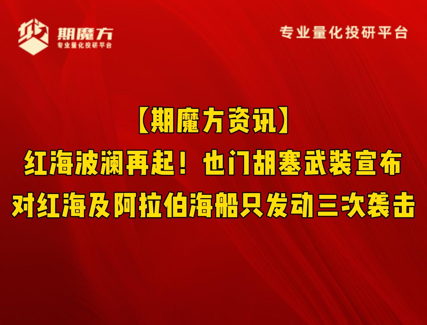 【期魔方资讯】红海波澜再起！也门胡塞武装宣布对红海及阿拉伯海船只发动三次袭击