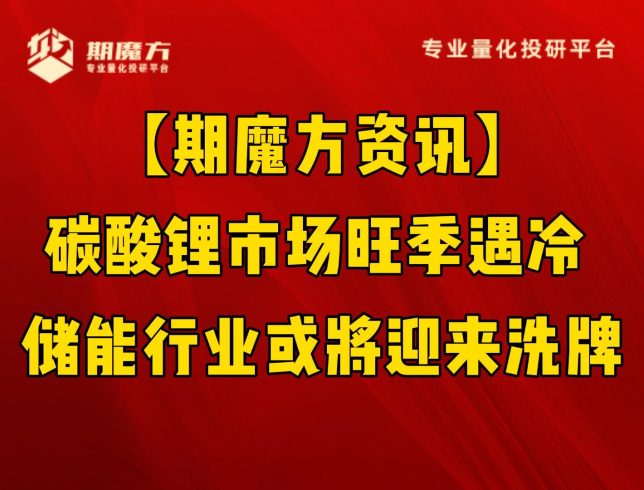 【期魔方资讯】碳酸锂市场旺季遇冷 储能行业或将迎来洗牌|魔方商学院