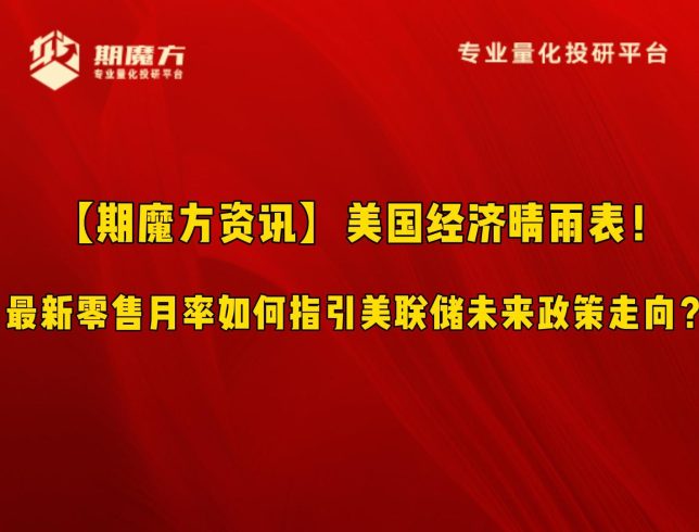 【期魔方资讯】美国经济晴雨表！最新零售月率如何指引美联储未来政策走向？|魔方商学院