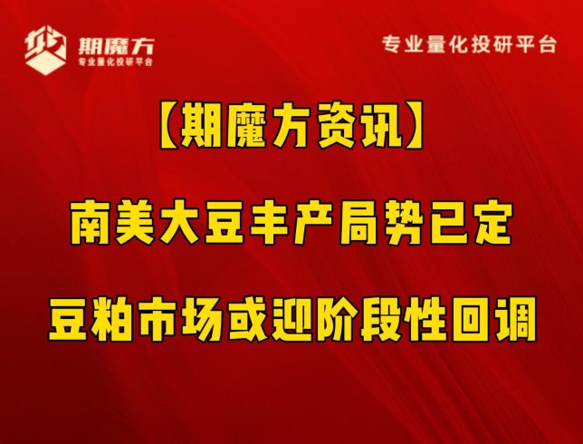 【期魔方资讯】南美大豆丰产局势已定，豆粕市场或迎阶段性回调|魔方商学院