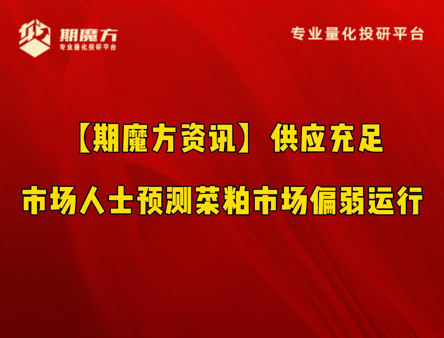 【期魔方资讯】供应充足，市场人士预测菜粕市场偏弱运行