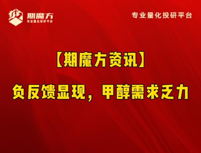 【期魔方资讯】负反馈显现，甲醇需求乏力|魔方商学院
