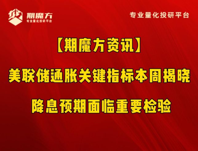 【期魔方资讯】美联储通胀关键指标本周揭晓 降息预期面临重要检验|魔方商学院