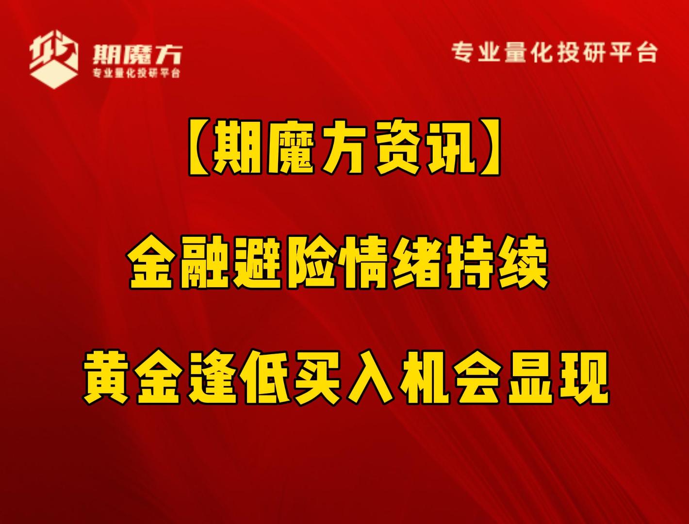 【期魔方资讯】金融避险情绪持续 黄金逢低买入机会显现