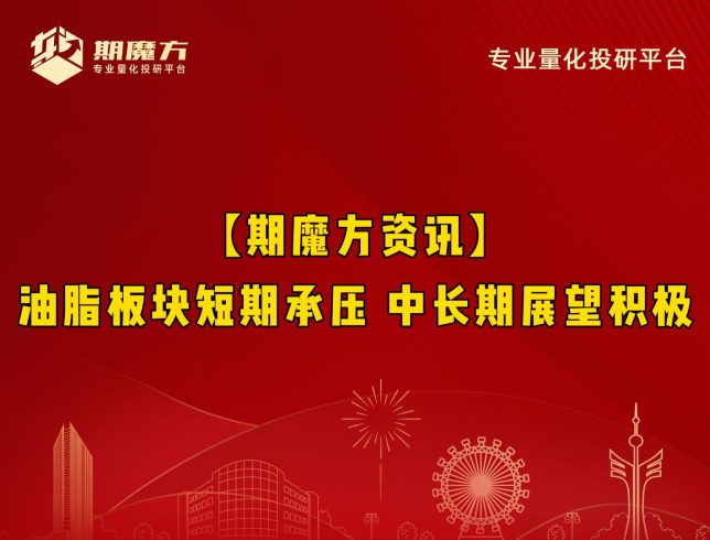 【期魔方资讯】油脂板块短期承压 中长期展望积极|魔方商学院