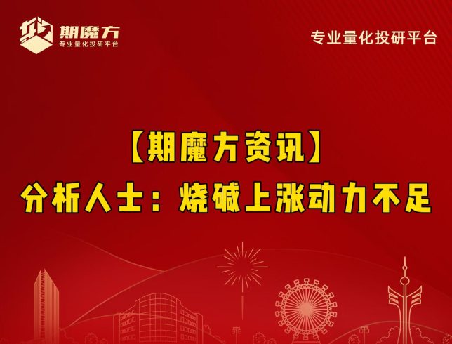【期魔方资讯】分析人士：烧碱上涨动力不足|魔方商学院
