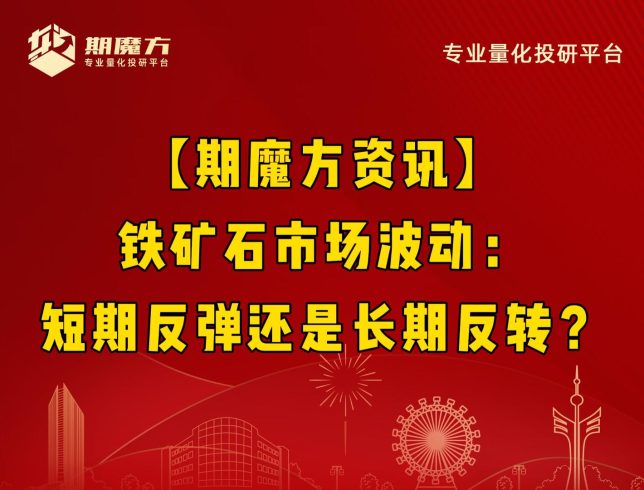 【期魔方资讯】铁矿石市场波动：短期反弹还是长期反转？|魔方商学院