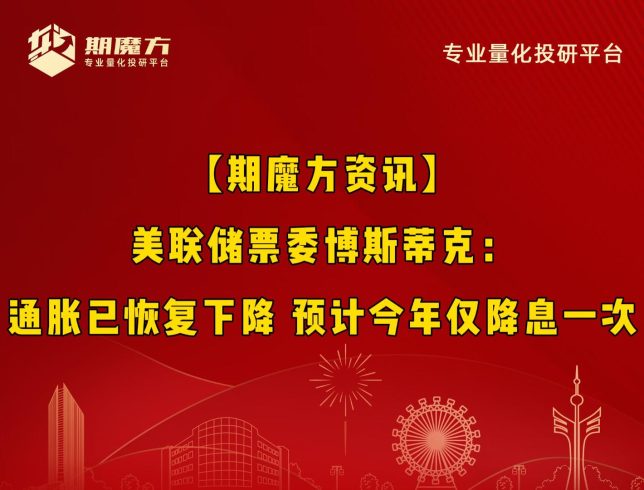 【期魔方资讯】美联储票委博斯蒂克：通胀已恢复下降 预计今年仅降息一次|魔方商学院