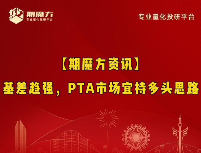 【期魔方资讯】基差趋强，PTA市场宜持多头思路|魔方商学院