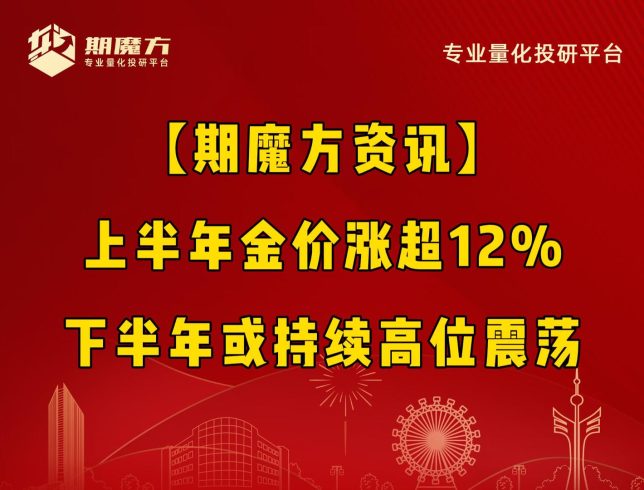 【期魔方资讯】上半年金价涨超12%，下半年或持续高位震荡|魔方商学院