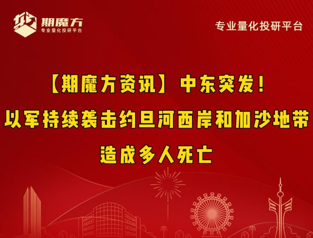 【期魔方资讯】中东突发！以军持续袭击约旦河西岸和加沙地带，造成多人死亡|魔方商学院