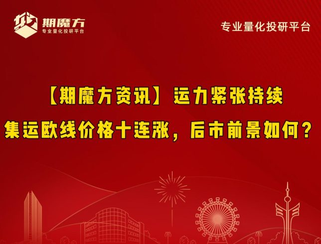 【期魔方资讯】运力紧张持续，集运欧线价格十连涨，后市前景如何？|魔方商学院