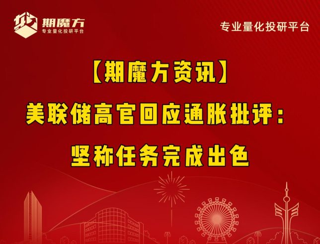 【期魔方资讯】美联储高官回应通胀批评：坚称任务完成出色|魔方商学院