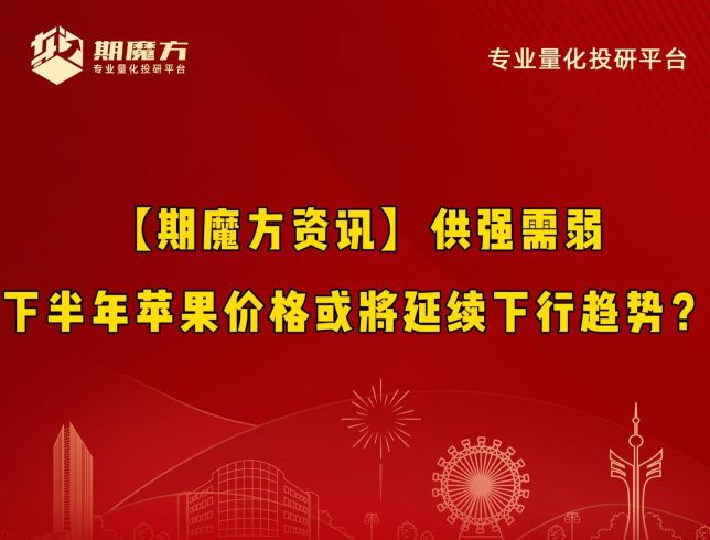 【期魔方资讯】供强需弱，下半年苹果价格或将延续下行趋势？|魔方商学院