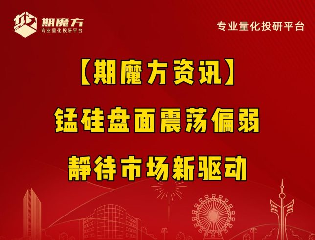 【期魔方资讯】锰硅盘面震荡偏弱，静待市场新驱动|魔方商学院