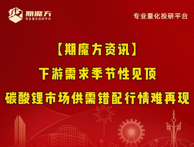 【期魔方资讯】下游需求季节性见顶，碳酸锂市场供需错配行情难再现|魔方商学院