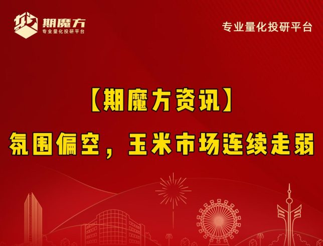 【期魔方资讯】氛围偏空，玉米市场连续走弱|魔方商学院