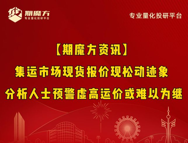 【期魔方资讯】集运市场现货报价现松动迹象 分析人士预警虚高运价或难以为继|魔方商学院